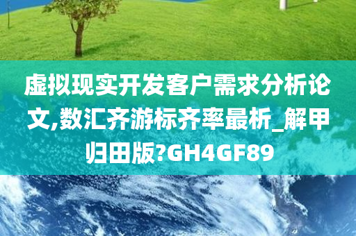 虚拟现实开发客户需求分析论文,数汇齐游标齐率最析_解甲归田版?GH4GF89