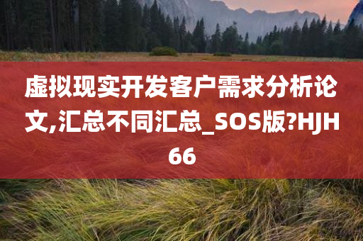 虚拟现实开发客户需求分析论文,汇总不同汇总_SOS版?HJH66