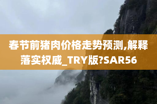 春节前猪肉价格走势预测,解释落实权威_TRY版?SAR56