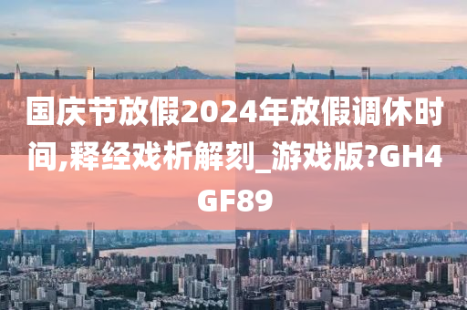 国庆节放假2024年放假调休时间,释经戏析解刻_游戏版?GH4GF89