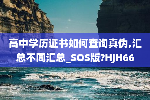 高中学历证书如何查询真伪,汇总不同汇总_SOS版?HJH66