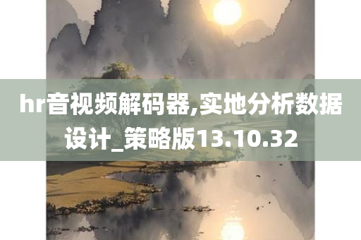 hr音视频解码器,实地分析数据设计_策略版13.10.32