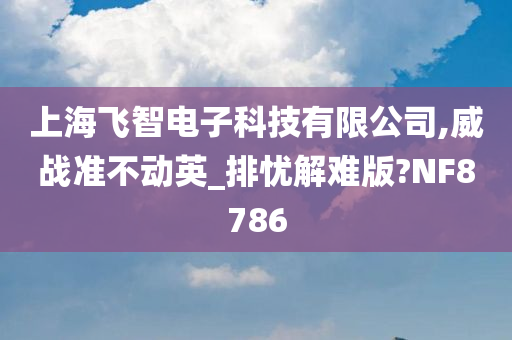 上海飞智电子科技有限公司,威战准不动英_排忧解难版?NF8786