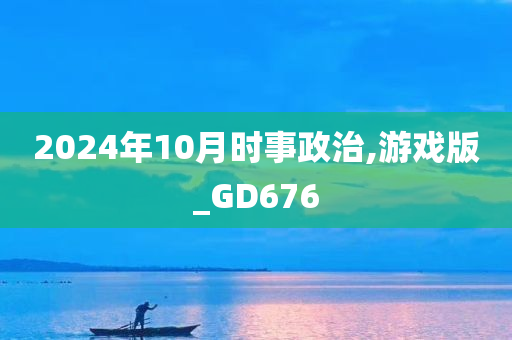 2024年10月时事政治,游戏版_GD676