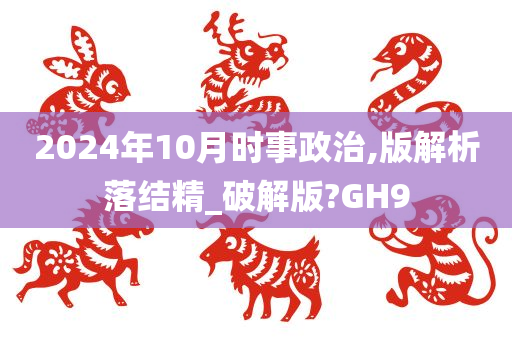 2024年10月时事政治,版解析落结精_破解版?GH9