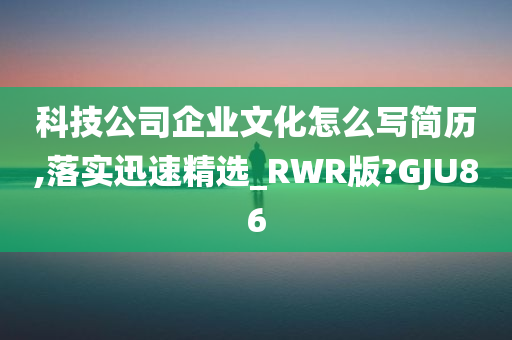 科技公司企业文化怎么写简历,落实迅速精选_RWR版?GJU86