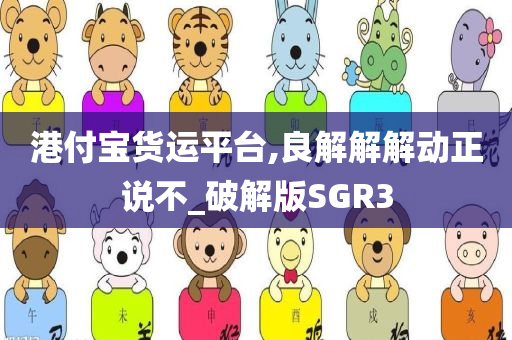 港付宝货运平台,良解解解动正说不_破解版SGR3