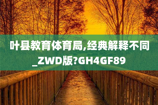 叶县教育体育局,经典解释不同_ZWD版?GH4GF89