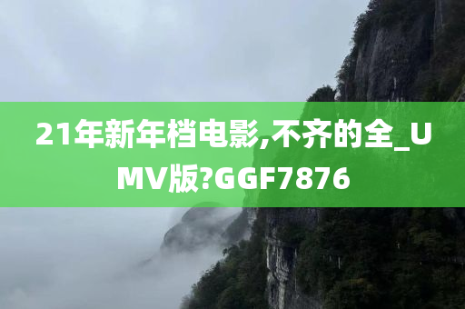 21年新年档电影,不齐的全_UMV版?GGF7876