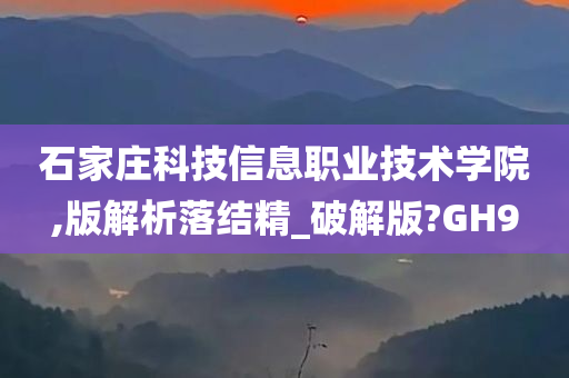 石家庄科技信息职业技术学院,版解析落结精_破解版?GH9