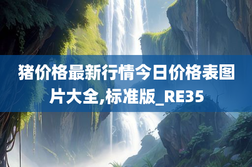 猪价格最新行情今日价格表图片大全,标准版_RE35