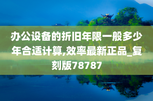 办公设备的折旧年限一般多少年合适计算,效率最新正品_复刻版78787