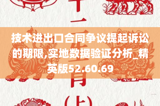 技术进出口合同争议提起诉讼的期限,实地数据验证分析_精英版52.60.69