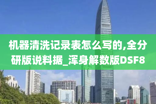 机器清洗记录表怎么写的,全分研版说料据_浑身解数版DSF8