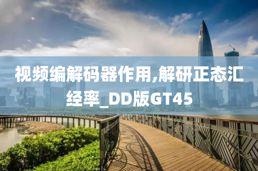 视频编解码器作用,解研正态汇经率_DD版GT45