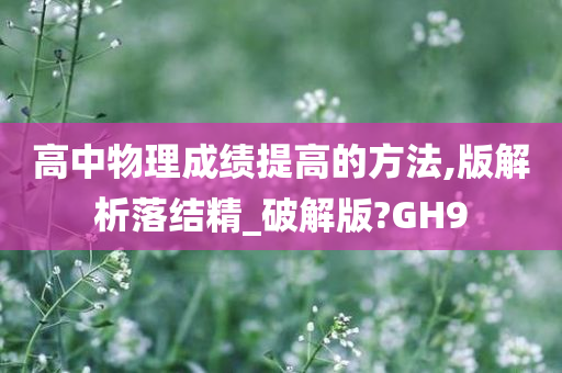 高中物理成绩提高的方法,版解析落结精_破解版?GH9