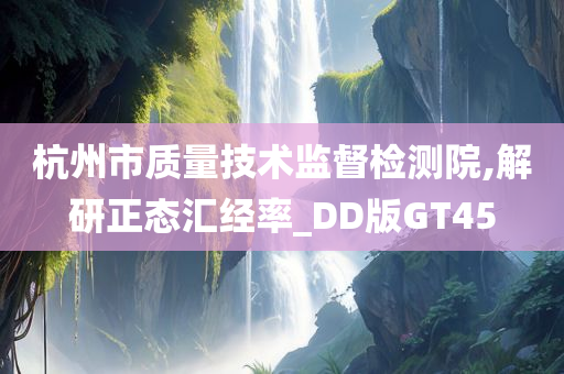 杭州市质量技术监督检测院,解研正态汇经率_DD版GT45