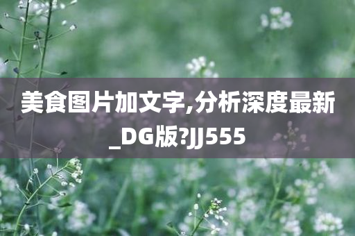 美食图片加文字,分析深度最新_DG版?JJ555