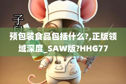 预包装食品包括什么?,正版领域深度_SAW版?HHG77