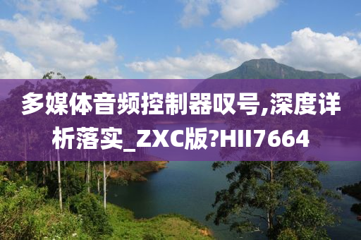 多媒体音频控制器叹号,深度详析落实_ZXC版?HII7664