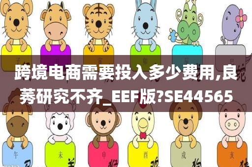 跨境电商需要投入多少费用,良莠研究不齐_EEF版?SE44565