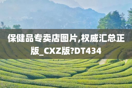 保健品专卖店图片,权威汇总正版_CXZ版?DT434