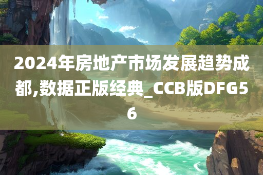 2024年房地产市场发展趋势成都,数据正版经典_CCB版DFG56