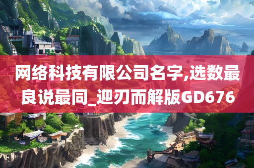 网络科技有限公司名字,选数最良说最同_迎刃而解版GD676