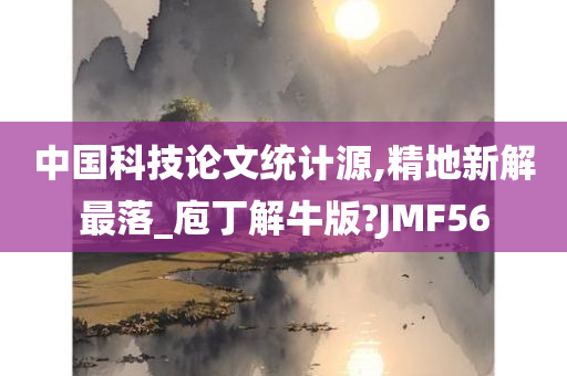 中国科技论文统计源,精地新解最落_庖丁解牛版?JMF56