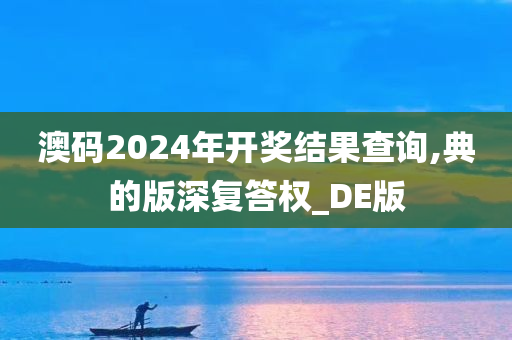 澳码2024年开奖结果查询,典的版深复答权_DE版