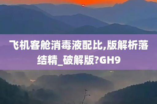 飞机客舱消毒液配比,版解析落结精_破解版?GH9