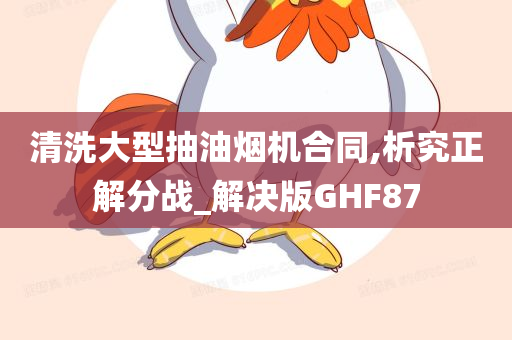 清洗大型抽油烟机合同,析究正解分战_解决版GHF87