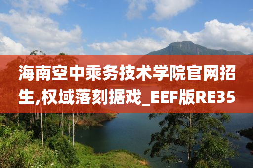 海南空中乘务技术学院官网招生,权域落刻据戏_EEF版RE35