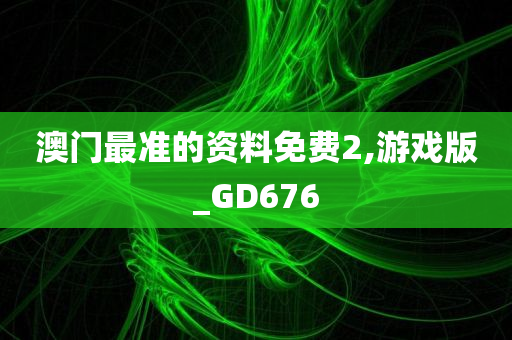 澳门最准的资料免费2,游戏版_GD676