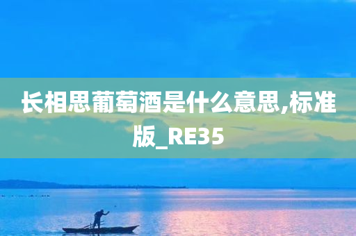 长相思葡萄酒是什么意思,标准版_RE35