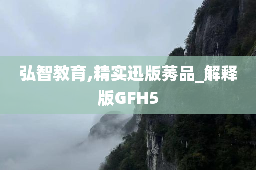 弘智教育,精实迅版莠品_解释版GFH5