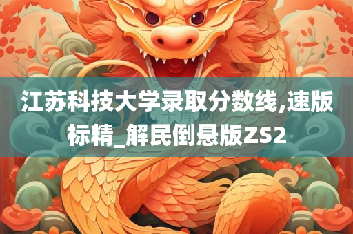 江苏科技大学录取分数线,速版标精_解民倒悬版ZS2