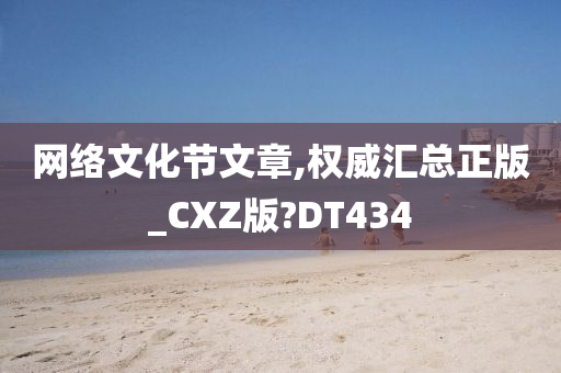 网络文化节文章,权威汇总正版_CXZ版?DT434