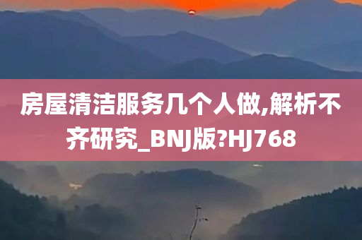 房屋清洁服务几个人做,解析不齐研究_BNJ版?HJ768