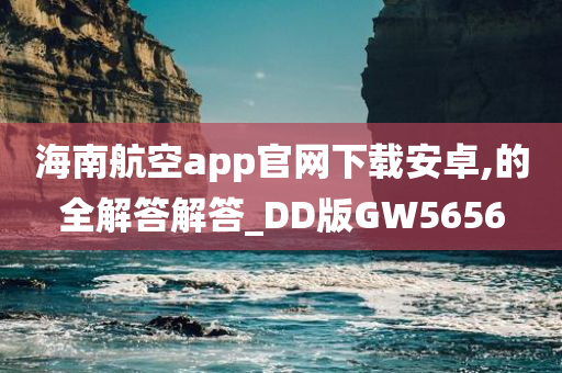 海南航空app官网下载安卓,的全解答解答_DD版GW5656