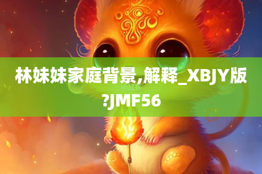 林妹妹家庭背景,解释_XBJY版?JMF56