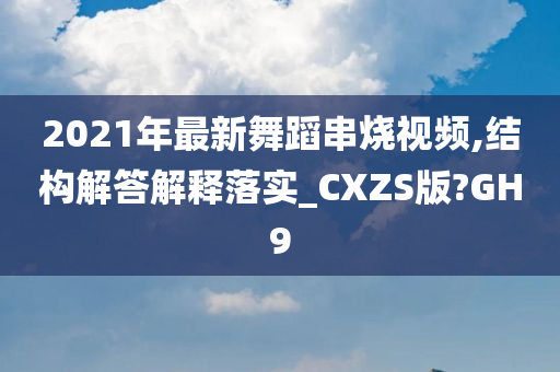 2021年最新舞蹈串烧视频,结构解答解释落实_CXZS版?GH9