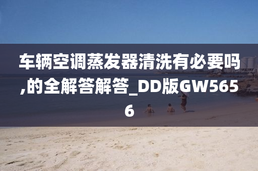 车辆空调蒸发器清洗有必要吗,的全解答解答_DD版GW5656