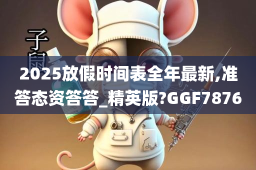 2025放假时间表全年最新,准答态资答答_精英版?GGF7876