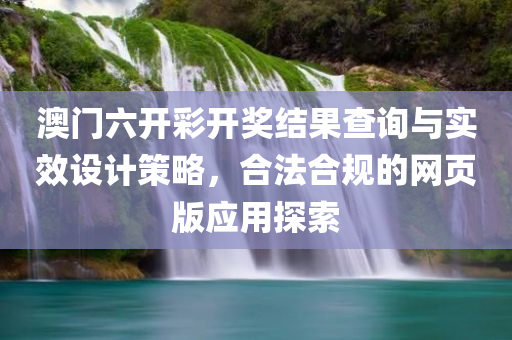 澳门六开彩开奖结果查询与实效设计策略，合法合规的网页版应用探索