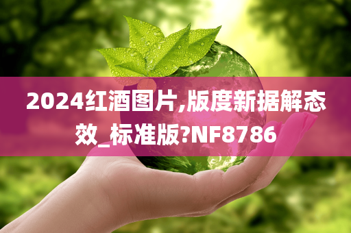 2024红酒图片,版度新据解态效_标准版?NF8786