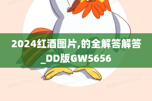 2024红酒图片,的全解答解答_DD版GW5656