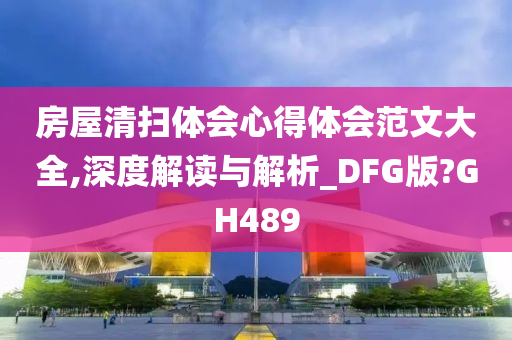 房屋清扫体会心得体会范文大全,深度解读与解析_DFG版?GH489