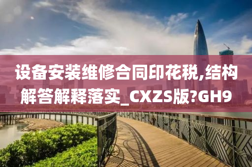 设备安装维修合同印花税,结构解答解释落实_CXZS版?GH9