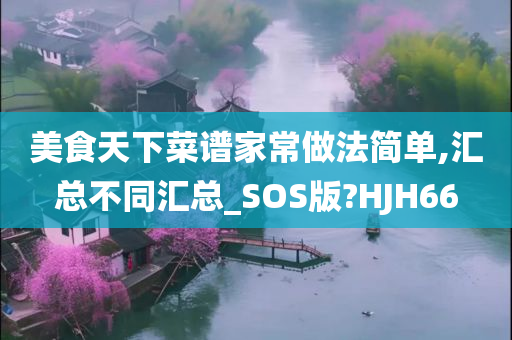 美食天下菜谱家常做法简单,汇总不同汇总_SOS版?HJH66